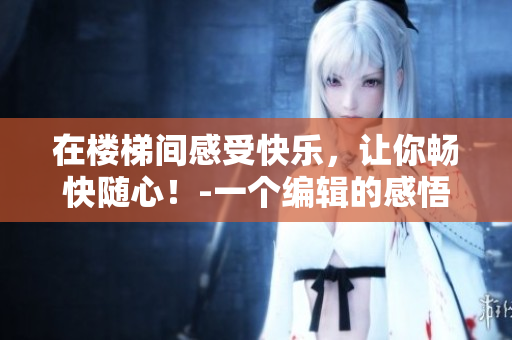 在樓梯間感受快樂，讓你暢快隨心！-一個編輯的感悟