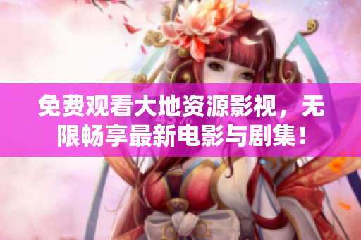 免費觀看大地資源影視，無限暢享最新電影與劇集！