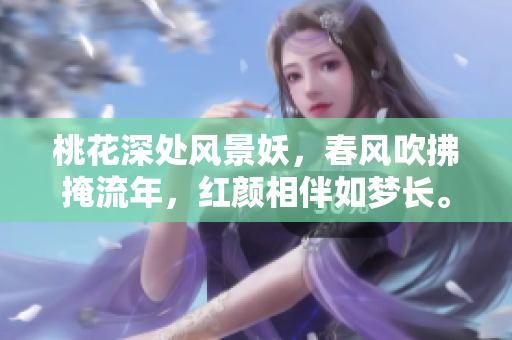 桃花深處風景妖，春風吹拂掩流年，紅顏相伴如夢長。