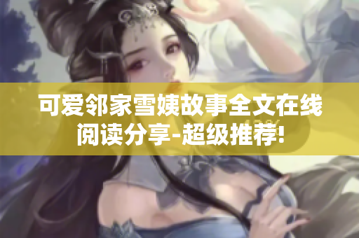 可愛鄰家雪姨故事全文在線閱讀分享-超級推薦!