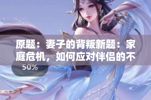 原題：妻子的背叛新題：家庭危機，如何應對伴侶的不忠