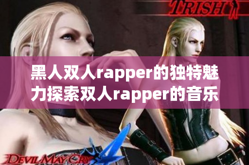 黑人雙人rapper的獨(dú)特魅力探索雙人rapper的音樂特質(zhì)