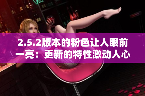 2.5.2版本的粉色讓人眼前一亮：更新的特性激動人心