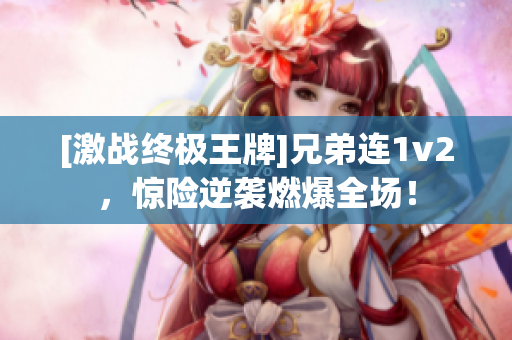 [激戰(zhàn)終極王牌]兄弟連1v2，驚險逆襲燃爆全場！