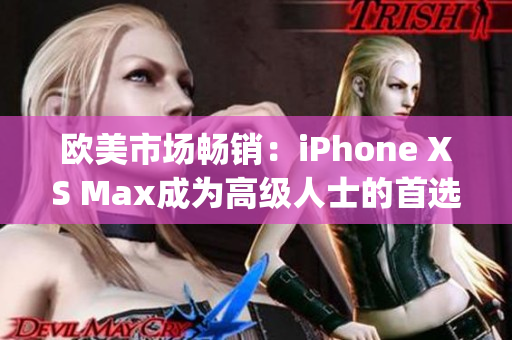 歐美市場暢銷：iPhone XS Max成為高級人士的首選手機(1)
