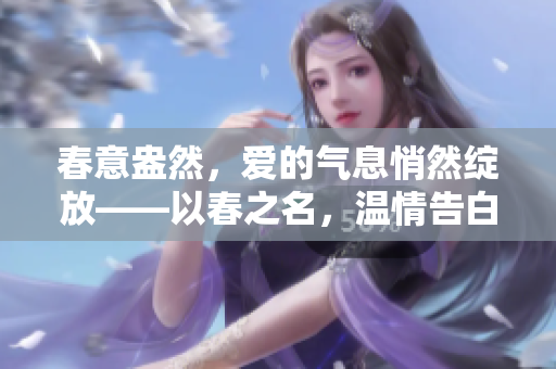 春意盎然，愛的氣息悄然綻放——以春之名，溫情告白