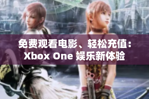 免費觀看電影、輕松充值：Xbox One 娛樂新體驗