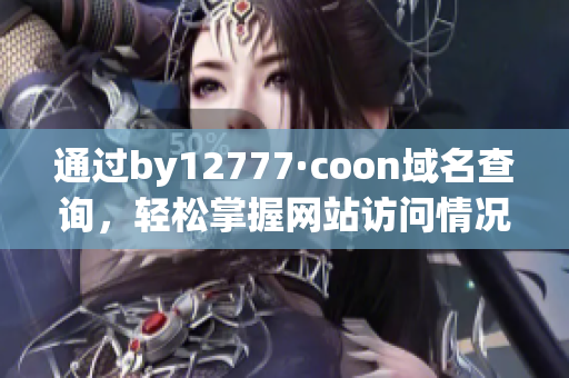 通過by12777·coon域名查詢，輕松掌握網(wǎng)站訪問情況