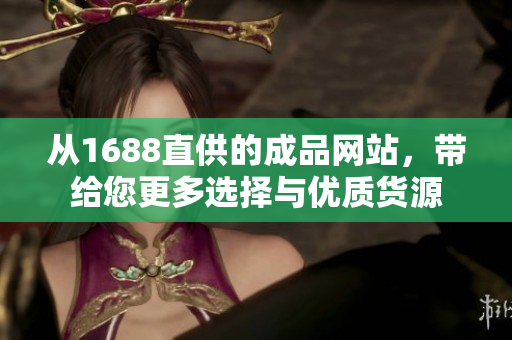 從1688直供的成品網(wǎng)站，帶給您更多選擇與優(yōu)質(zhì)貨源