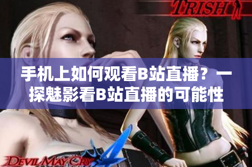 手機(jī)上如何觀看B站直播？一探魅影看B站直播的可能性