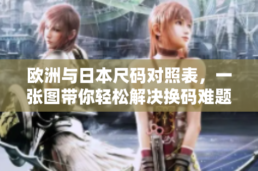 歐洲與日本尺碼對照表，一張圖帶你輕松解決換碼難題！