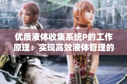 優(yōu)質(zhì)液體收集系統(tǒng)P的工作原理：實現(xiàn)高效液體管理的關(guān)鍵