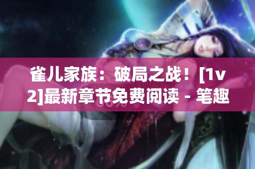 雀兒家族：破局之戰(zhàn)！[1v2]最新章節(jié)免費閱讀 - 筆趣閣