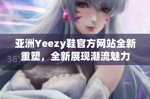 亞洲Yeezy鞋官方網(wǎng)站全新重塑，全新展現(xiàn)潮流魅力