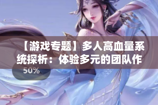 【游戲?qū)ｎ}】多人高血量系統(tǒng)探析：體驗多元的團隊作戰(zhàn)！