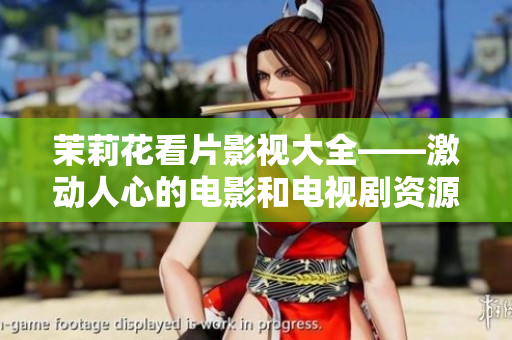 茉莉花看片影視大全——激動(dòng)人心的電影和電視劇資源任你選擇！