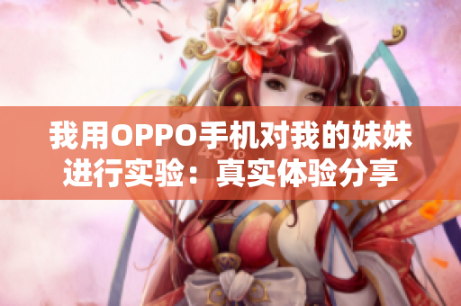 我用OPPO手機對我的妹妹進(jìn)行實驗：真實體驗分享