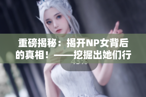 重磅揭秘：揭開NP女背后的真相！——挖掘出她們行為背后的原因