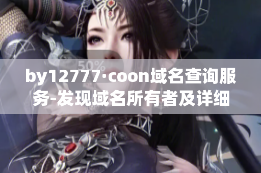 by12777·coon域名查詢服務-發(fā)現(xiàn)域名所有者及詳細信息