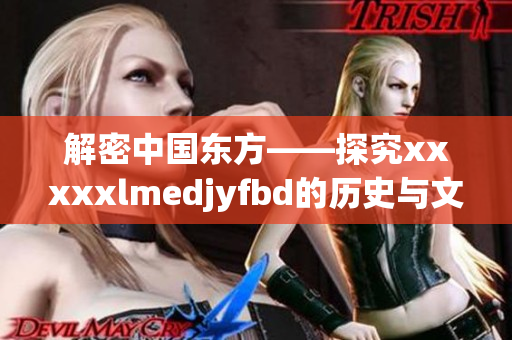 解密中國東方——探究xxxxxlmedjyfbd的歷史與文化