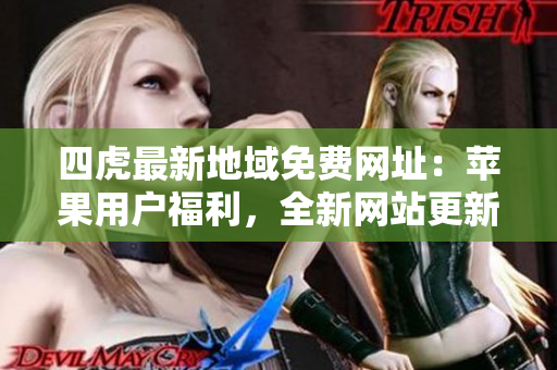 四虎最新地域免費網(wǎng)址：蘋果用戶福利，全新網(wǎng)站更新不容錯過！