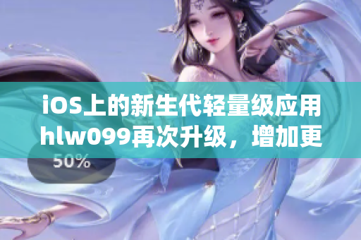 iOS上的新生代輕量級應(yīng)用hlw099再次升級，增加更多專屬功能(1)