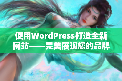 使用WordPress打造全新網(wǎng)站——完美展現(xiàn)您的品牌形象