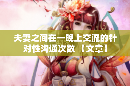夫妻之間在一晚上交流的針對(duì)性溝通次數(shù) 【文章】