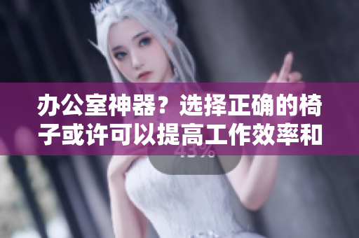 辦公室神器？選擇正確的椅子或許可以提高工作效率和健康！