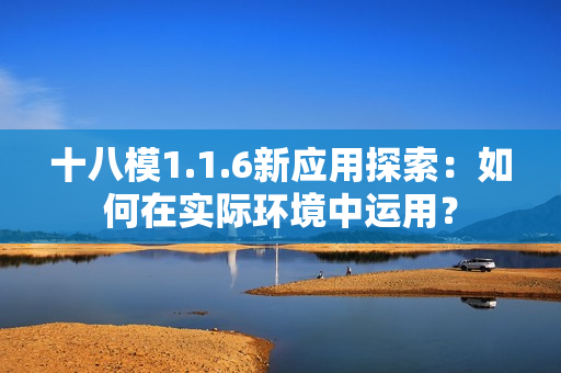 十八模1.1.6新應(yīng)用探索：如何在實(shí)際環(huán)境中運(yùn)用？