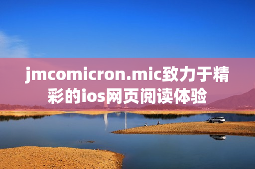 jmcomicron.mic致力于精彩的ios網(wǎng)頁閱讀體驗