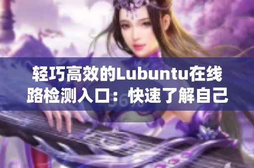 輕巧高效的Lubuntu在線(xiàn)路檢測(cè)入口：快速了解自己的網(wǎng)絡(luò)狀態(tài)(1)