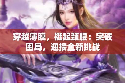 穿越薄膜，挺起頸腰：突破困局，迎接全新挑戰(zhàn)