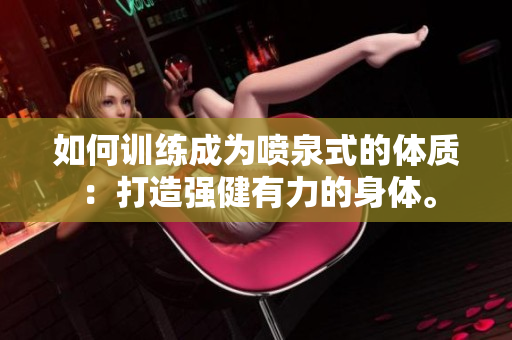 如何訓練成為噴泉式的體質(zhì)：打造強健有力的身體。