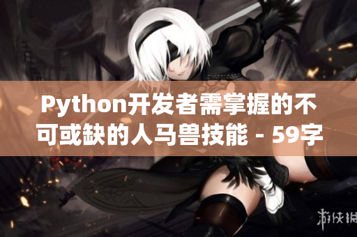 Python開發(fā)者需掌握的不可或缺的人馬獸技能 - 59字