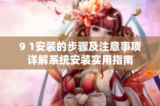9 1安裝的步驟及注意事項(xiàng)詳解系統(tǒng)安裝實(shí)用指南