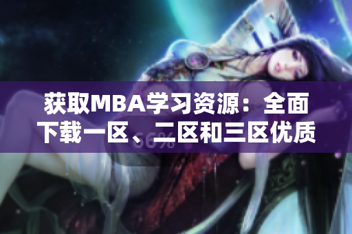 獲取MBA學(xué)習(xí)資源：全面下載一區(qū)、二區(qū)和三區(qū)優(yōu)質(zhì)教材