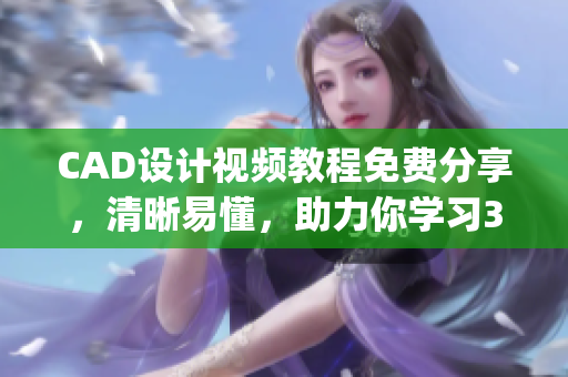 CAD設(shè)計(jì)視頻教程免費(fèi)分享，清晰易懂，助力你學(xué)習(xí)3.1版本(1)