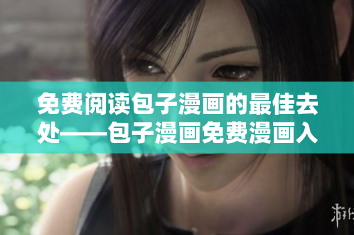免費閱讀包子漫畫的最佳去處——包子漫畫免費漫畫入口頁