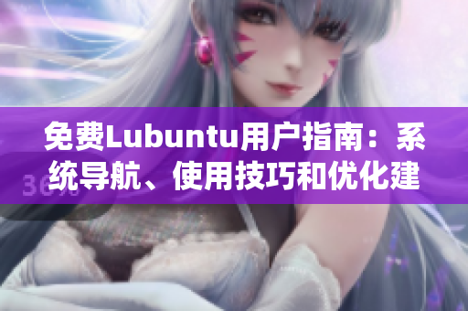 免費(fèi)Lubuntu用戶指南：系統(tǒng)導(dǎo)航、使用技巧和優(yōu)化建議