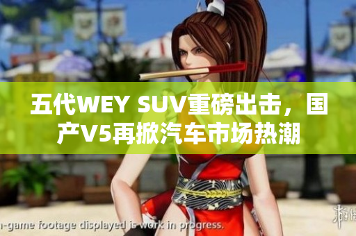 五代WEY SUV重磅出擊,國(guó)產(chǎn)V5再掀汽車(chē)市場(chǎng)熱潮 五代WEY SUV重磅出擊,國(guó)產(chǎn)V5再掀汽車(chē)市場(chǎng)熱潮