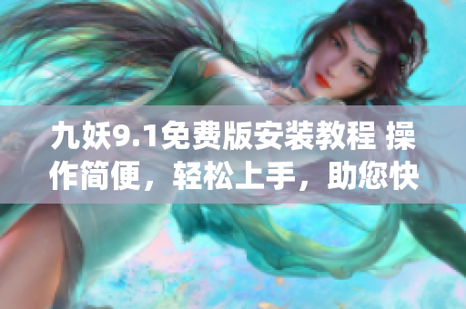 九妖9.1免費(fèi)版安裝教程 操作簡(jiǎn)便，輕松上手，助您快速體驗(yàn)最新功能(1)