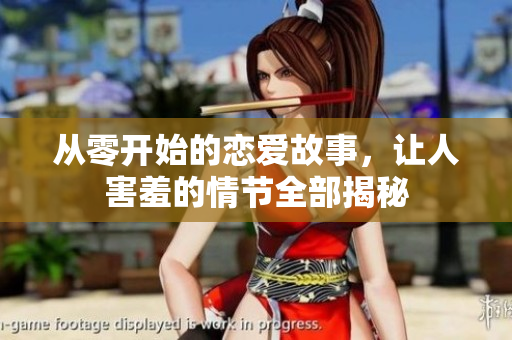 從零開(kāi)始的戀愛(ài)故事，讓人害羞的情節(jié)全部揭秘