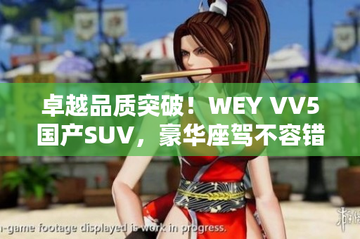 卓越品質(zhì)突破！WEY VV5國產(chǎn)SUV，豪華座駕不容錯過