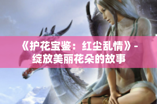《護花寶鑒：紅塵亂情》- 綻放美麗花朵的故事