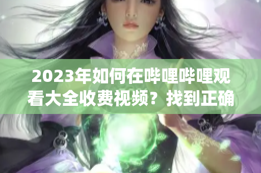 2023年如何在嗶哩嗶哩觀看大全收費視頻？找到正確的入口很簡單(1)