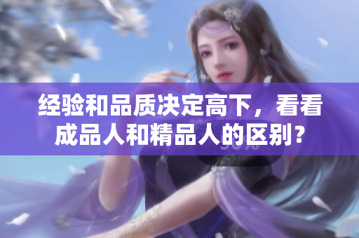 經(jīng)驗和品質(zhì)決定高下，看看成品人和精品人的區(qū)別？
