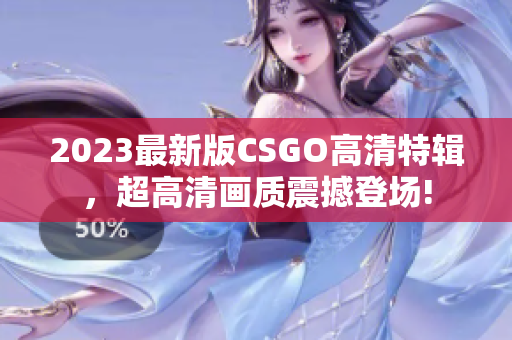 2023最新版CSGO高清特輯，超高清畫(huà)質(zhì)震撼登場(chǎng)!