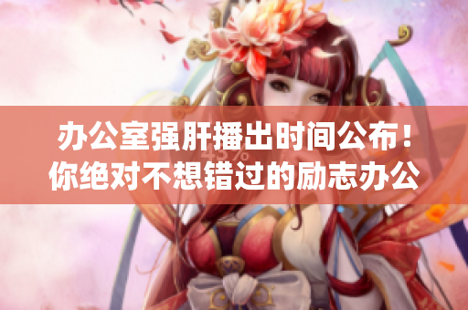 辦公室強(qiáng)肝播出時間公布！你絕對不想錯過的勵志辦公室劇新作。(1)