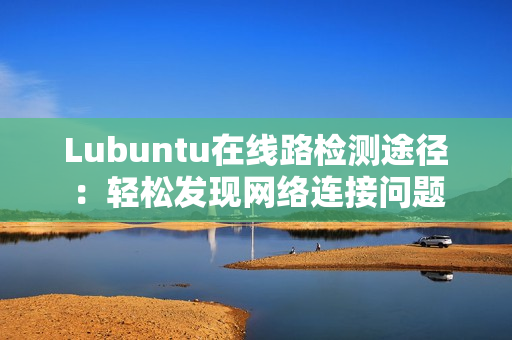 Lubuntu在線路檢測途徑：輕松發(fā)現(xiàn)網(wǎng)絡(luò)連接問題